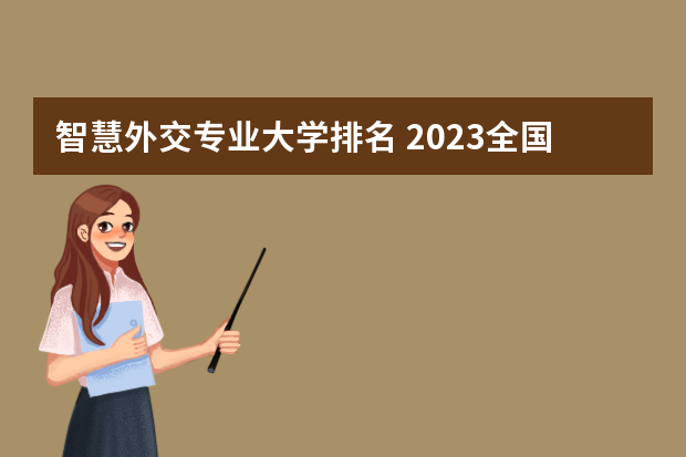 智慧外交专业大学排名 2023全国外交学专业比较好的大学有哪些？